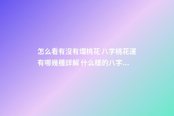 怎么看有沒有爛桃花 八字桃花運有哪幾種詳解 什么樣的八字易讓人犯爛桃花？-第1張-觀點-玄機派